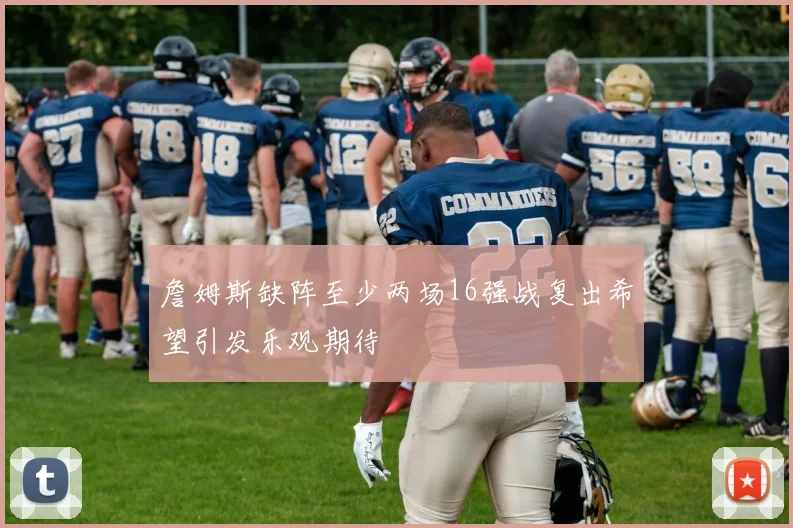 詹姆斯缺阵至少两场16强战复出希望引发乐观期待