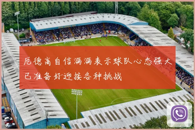 厄德高自信满满表示球队心态强大已准备好迎接各种挑战