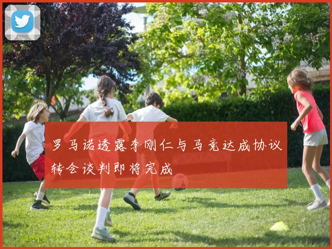 罗马诺透露李刚仁与马竞达成协议转会谈判即将完成